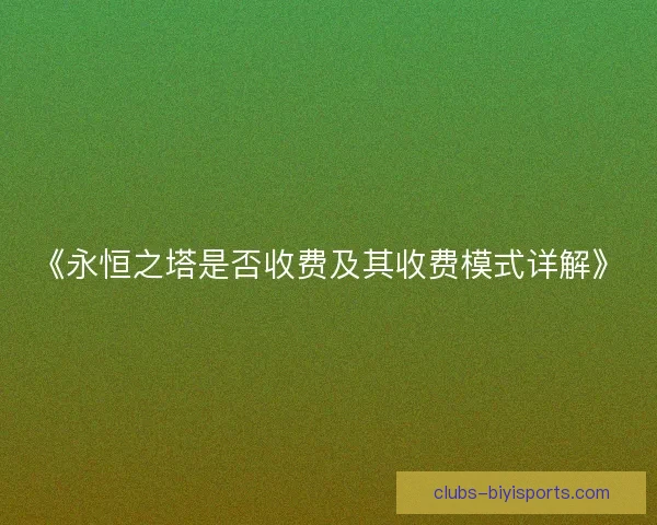《永恒之塔是否收费及其收费模式详解》