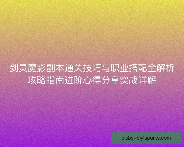 剑灵魔影副本通关技巧与职业搭配全解析攻略指南进阶心得分享实战详解