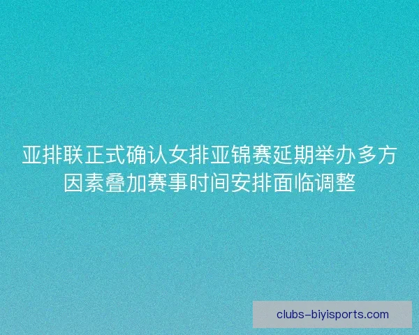 亚排联正式确认女排亚锦赛延期举办多方因素叠加赛事时间安排面临调整